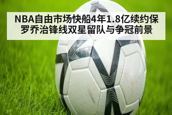 NBA自由市场快船4年1.8亿续约保罗乔治锋线双星留队与争冠前景 - xingkongyule
