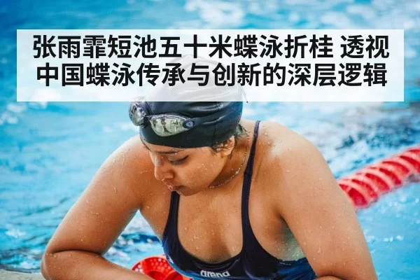 张雨霏短池五十米蝶泳折桂 透视中国蝶泳传承与创新的深层逻辑 - xingkongyule