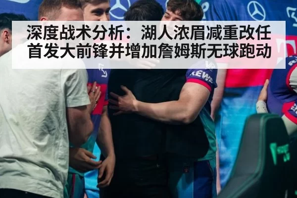 深度战术分析:湖人浓眉减重改任首发大前锋并增加詹姆斯无球跑动